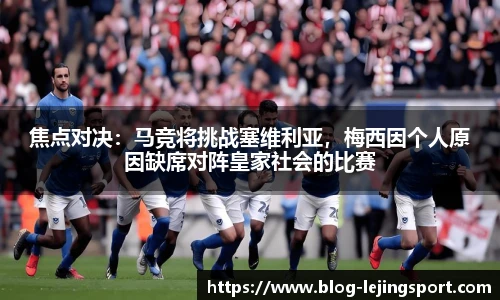 焦点对决:马竞将挑战塞维利亚,梅西因个人原因缺席对阵皇家社会的比赛