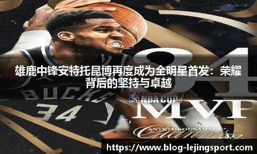 雄鹿中锋安特托昆博再度成为全明星首发:荣耀背后的坚持与卓越