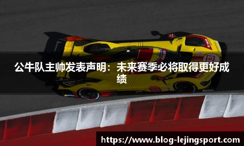 公牛队主帅发表声明:未来赛季必将取得更好成绩