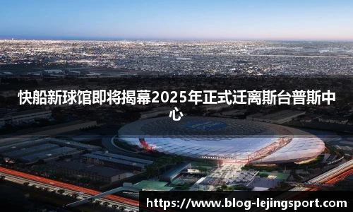 快船新球馆即将揭幕2025年正式迁离斯台普斯中心